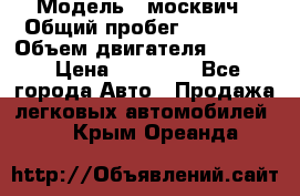  › Модель ­ москвич › Общий пробег ­ 70 000 › Объем двигателя ­ 1 500 › Цена ­ 70 000 - Все города Авто » Продажа легковых автомобилей   . Крым,Ореанда